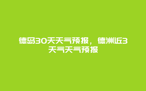 德岛30天天气预报，德洲近3天气天气预报