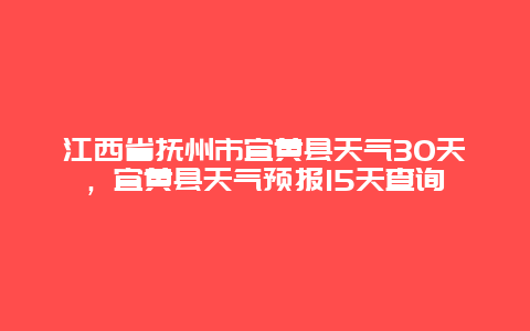 江西省抚州市宜黄县天气30天，宜黄县天气预报15天查询