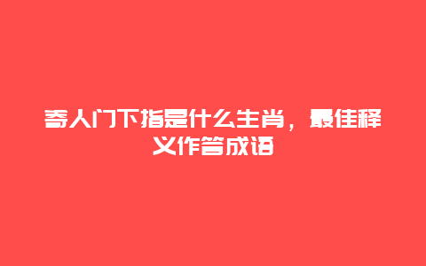 寄人门下指是什么生肖，最佳释义作答成语