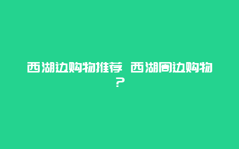 西湖边购物推荐 西湖周边购物？