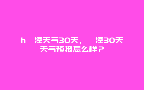 h菏泽天气30天，菏泽30天天气预报怎么样？