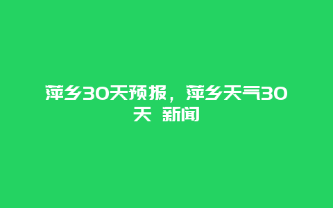 萍乡30天预报，萍乡天气30天 新闻