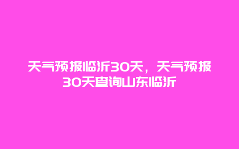 天气预报临沂30天，天气预报30天查询山东临沂