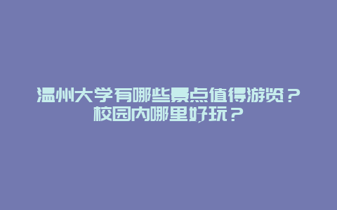 温州大学有哪些景点值得游览？校园内哪里好玩？
