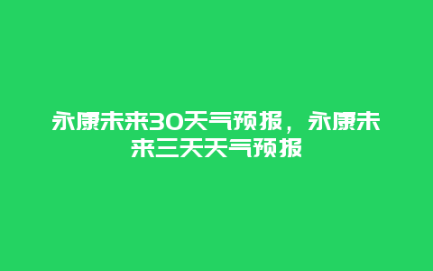永康未来30天气预报，永康未来三天天气预报