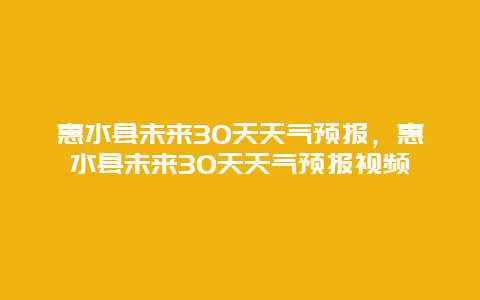 惠水县未来30天天气预报，惠水县未来30天天气预报视频