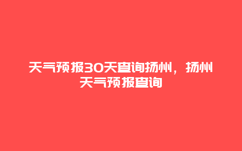 天气预报30天查询扬州，扬州天气预报查询