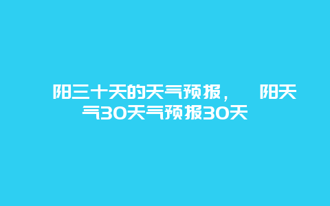 溧阳三十天的天气预报，溧阳天气30天气预报30天