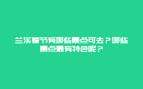 兰溪春节有哪些景点可去？哪些景点最有特色呢？