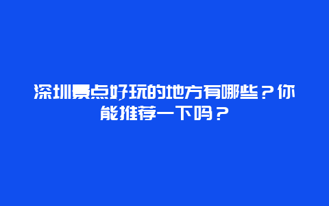 深圳景点好玩的地方有哪些？你能推荐一下吗？