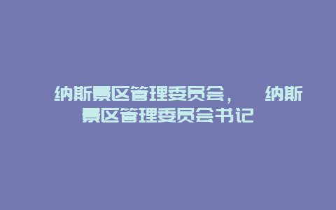 喀纳斯景区管理委员会，喀纳斯景区管理委员会书记