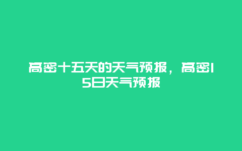 高密十五天的天气预报，高密15日天气预报