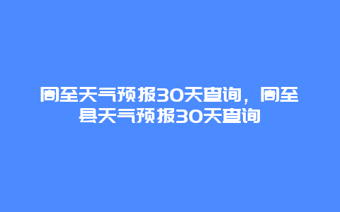 周至天气预报30天查询，周至县天气预报30天查询