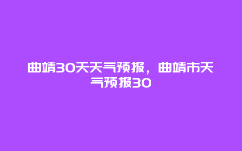 曲靖30天天气预报，曲靖市天气预报30