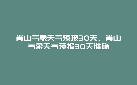 肖山气象天气预报30天，肖山气象天气预报30天准确