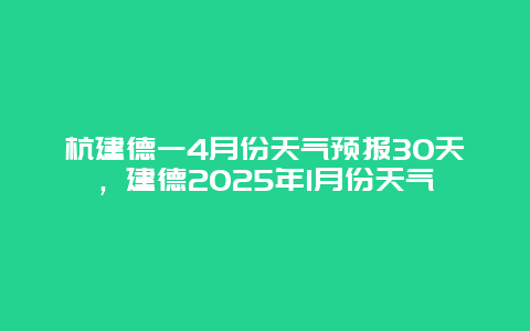 杭建德一4月份天气预报30天，建德2025年1月份天气