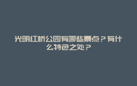 光明红桥公园有哪些景点？有什么特色之处？