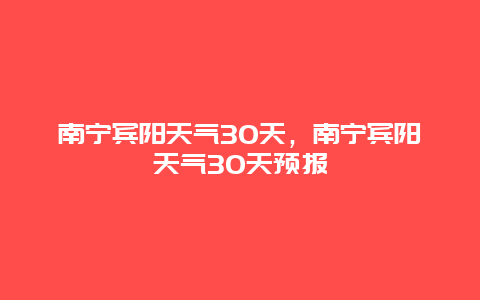 南宁宾阳天气30天，南宁宾阳天气30天预报