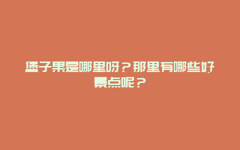 堡子果是哪里呀？那里有哪些好景点呢？