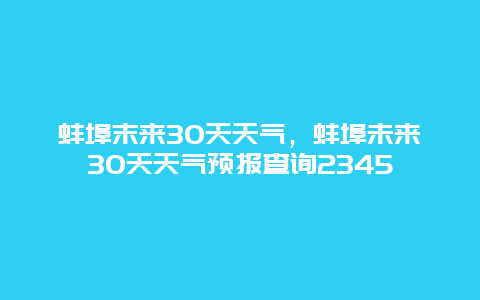 蚌埠末来30天天气，蚌埠未来30天天气预报查询2345