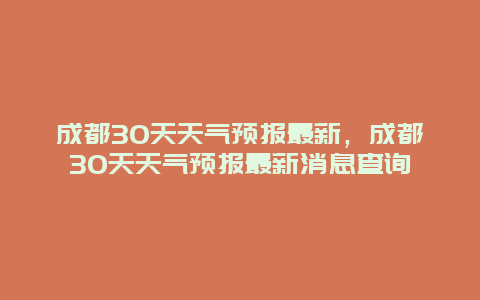 成都30天天气预报最新，成都30天天气预报最新消息查询