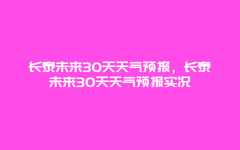 长泰未来30天天气预报，长泰未来30天天气预报实况