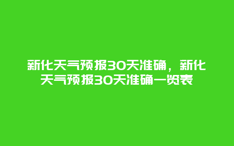 新化天气预报30天准确，新化天气预报30天准确一览表