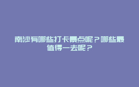 南沙有哪些打卡景点呢？哪些最值得一去呢？