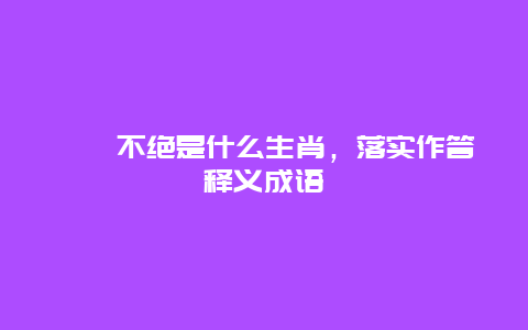 迤逦不绝是什么生肖，落实作答释义成语