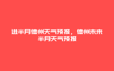 进半月德州天气预报，德州未来半月天气预报