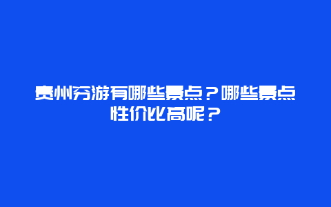 贵州穷游有哪些景点？哪些景点性价比高呢？