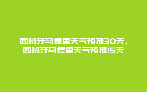 西班牙马德里天气预报30天，西班牙马德里天气预报15天