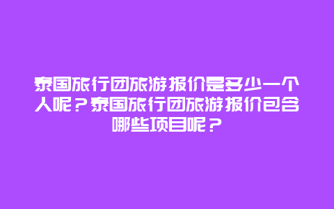 泰国旅行团旅游报价是多少一个人呢？泰国旅行团旅游报价包含哪些项目呢？