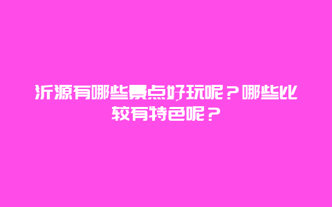 沂源有哪些景点好玩呢？哪些比较有特色呢？