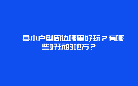 澧县小户型周边哪里好玩？有哪些好玩的地方？