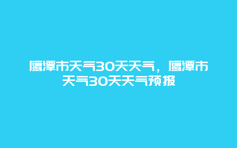 鹰潭市天气30天天气，鹰潭市天气30天天气预报