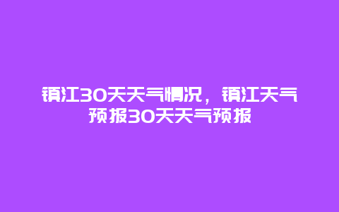 镇江30天天气情况，镇江天气预报30天天气预报