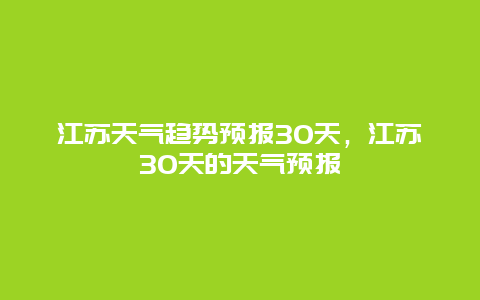 江苏天气趋势预报30天，江苏30天的天气预报