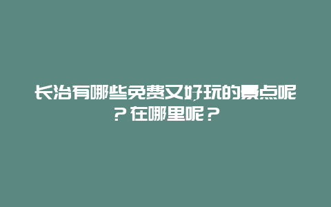 长治有哪些免费又好玩的景点呢？在哪里呢？