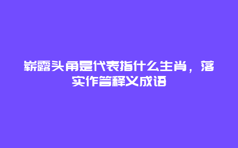 崭露头角是代表指什么生肖，落实作答释义成语