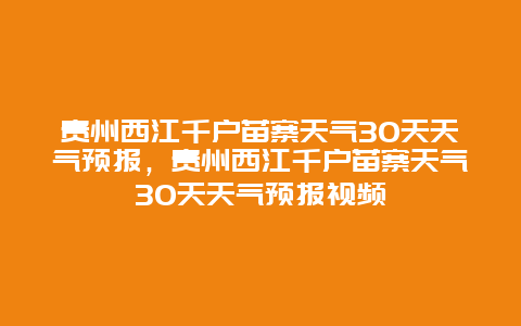 贵州西江千户苗寨天气30天天气预报，贵州西江千户苗寨天气30天天气预报视频