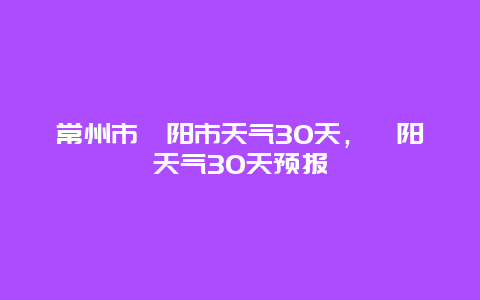 常州市溧阳市天气30天，溧阳天气30天预报