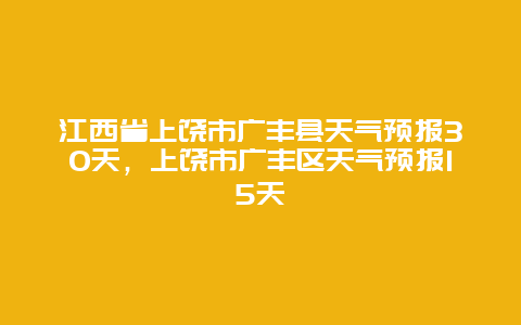 江西省上饶市广丰县天气预报30天，上饶市广丰区天气预报15天