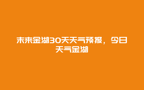 末来金湖30天天气预报，今日天气金湖