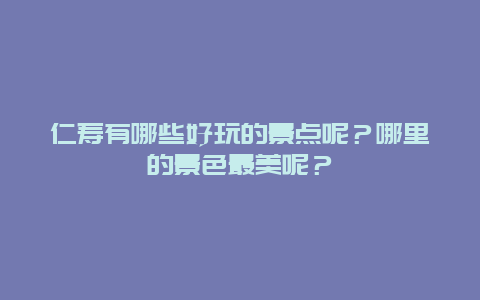 仁寿有哪些好玩的景点呢？哪里的景色最美呢？
