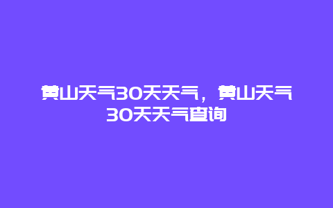 黄山天气30天天气，黄山天气30天天气查询