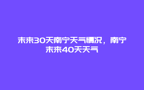末来30天南宁天气情况，南宁末来40天天气