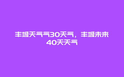丰城天气气30天气，丰城未来40天天气