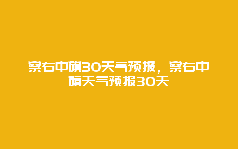 察右中旗30天气预报，察右中旗天气预报30天