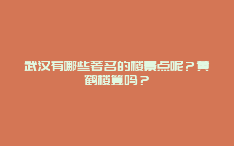 武汉有哪些著名的楼景点呢？黄鹤楼算吗？